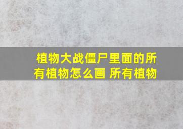 植物大战僵尸里面的所有植物怎么画 所有植物